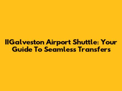 IIGalveston Airport Shuttle: Your Guide To Seamless Transfers