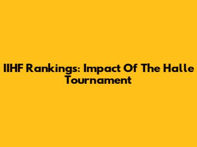 IIHF Rankings: Impact Of The Halle Tournament