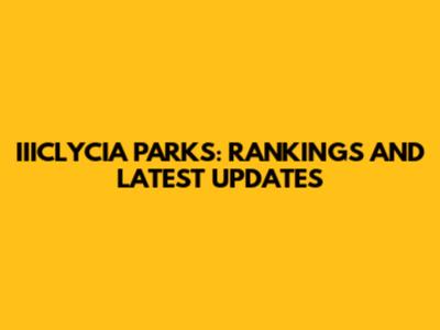 IIICLYCIA PARKS: RANKINGS AND LATEST UPDATES