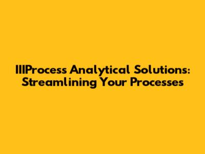 IIIProcess Analytical Solutions: Streamlining Your Processes