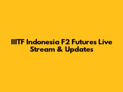 IIITF Indonesia F2 Futures Live Stream & Updates