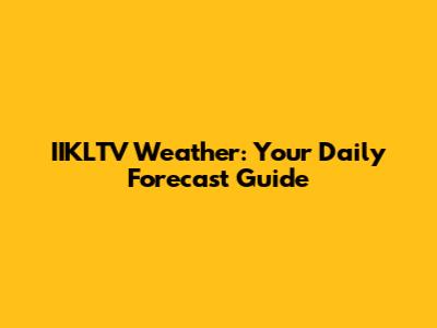 IIKLTV Weather: Your Daily Forecast Guide