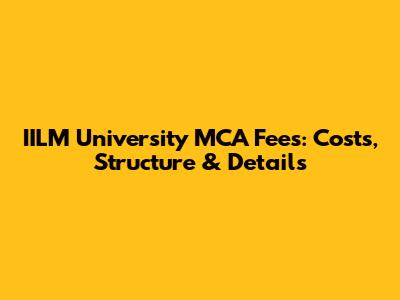 IILM University MCA Fees: Costs, Structure & Details