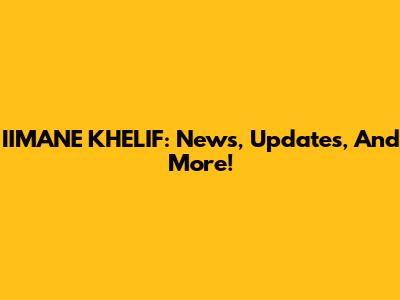 IIMANE KHELIF: News, Updates, And More!