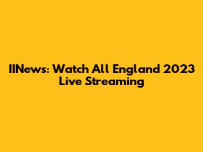 IINews: Watch All England 2023 Live Streaming