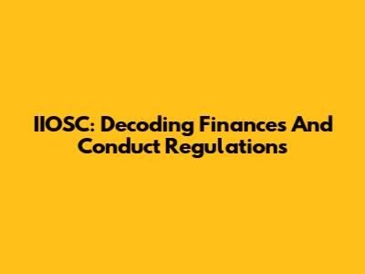 IIOSC: Decoding Finances And Conduct Regulations