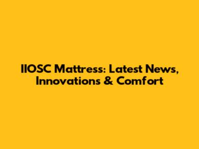 IIOSC Mattress: Latest News, Innovations & Comfort