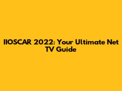 IIOSCAR 2022: Your Ultimate Net TV Guide
