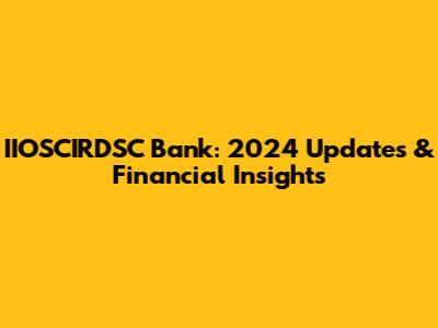 IIOSCIRDSC Bank: 2024 Updates & Financial Insights