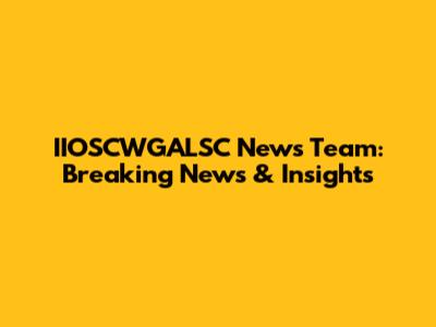 IIOSCWGALSC News Team: Breaking News & Insights