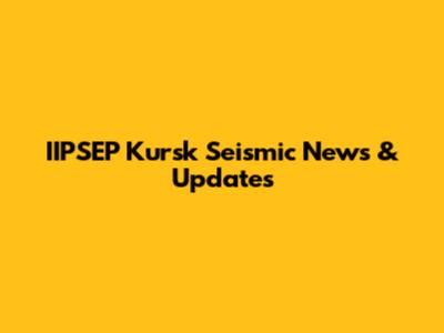 IIPSEP Kursk Seismic News & Updates