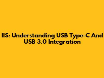 IIS: Understanding USB Type-C And USB 3.0 Integration
