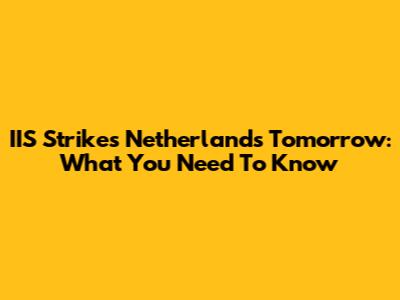 IIS Strikes Netherlands Tomorrow: What You Need To Know