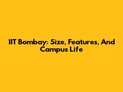 IIT Bombay: Size, Features, And Campus Life