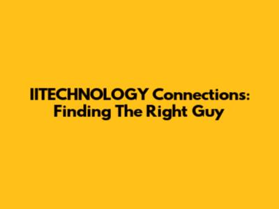 IITECHNOLOGY Connections: Finding The Right Guy