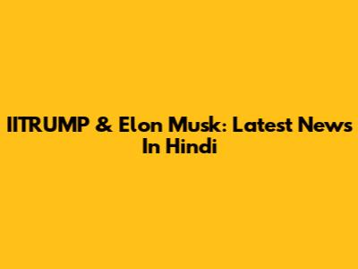 IITRUMP & Elon Musk: Latest News In Hindi