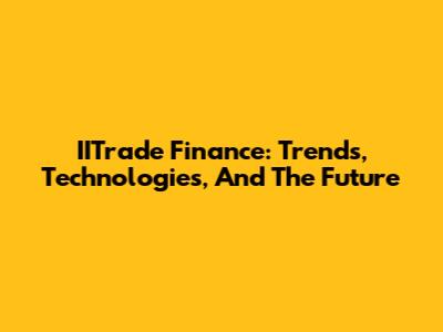 IITrade Finance: Trends, Technologies, And The Future