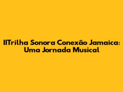 IITrilha Sonora Conexão Jamaica: Uma Jornada Musical