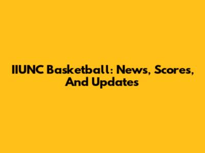 IIUNC Basketball: News, Scores, And Updates