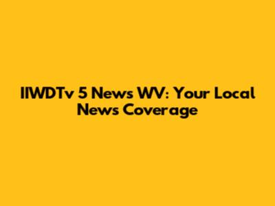 IIWDTv 5 News WV: Your Local News Coverage