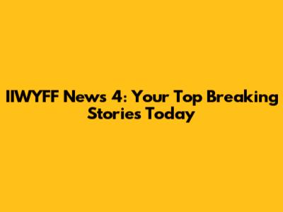 IIWYFF News 4: Your Top Breaking Stories Today