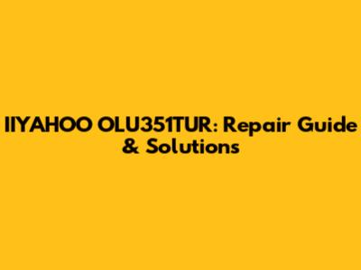 IIYAHOO OLU351TUR: Repair Guide & Solutions