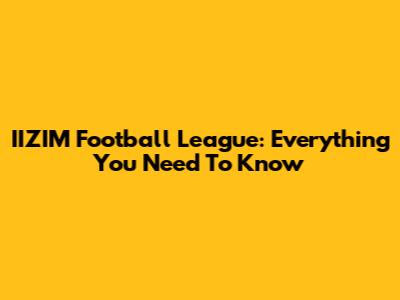 IIZIM Football League: Everything You Need To Know