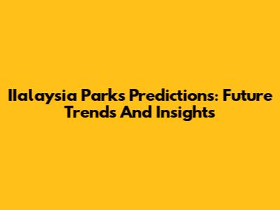 IIalaysia Parks Predictions: Future Trends And Insights