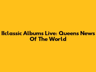 IIclassic Albums Live: Queen's News Of The World