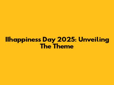 IIhappiness Day 2025: Unveiling The Theme