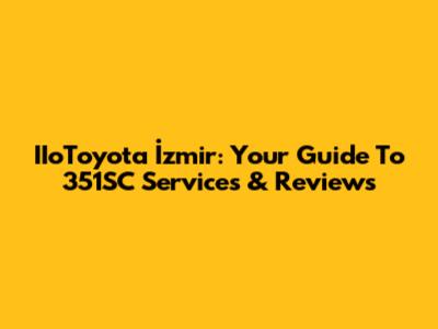 IIoToyota İzmir: Your Guide To 351SC Services & Reviews