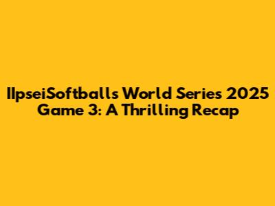 IIpseiSoftballs World Series 2025 Game 3: A Thrilling Recap