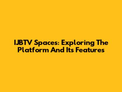 IJBTV Spaces: Exploring The Platform And Its Features
