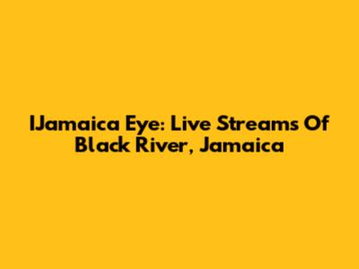 IJamaica Eye: Live Streams Of Black River, Jamaica