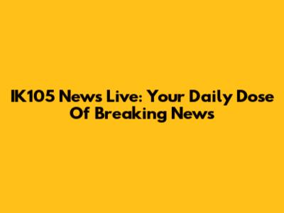 IK105 News Live: Your Daily Dose Of Breaking News