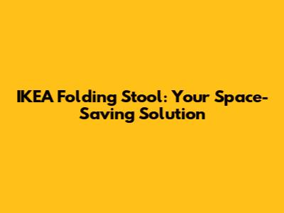 IKEA Folding Stool: Your Space-Saving Solution