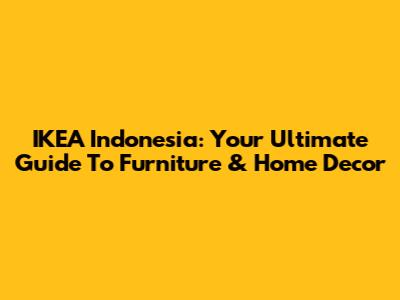 IKEA Indonesia: Your Ultimate Guide To Furniture & Home Decor