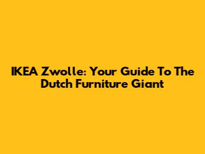 IKEA Zwolle: Your Guide To The Dutch Furniture Giant