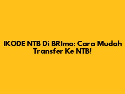 IKODE NTB Di BRImo: Cara Mudah Transfer Ke NTB!
