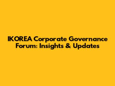 IKOREA Corporate Governance Forum: Insights & Updates