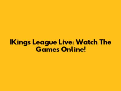 IKings League Live: Watch The Games Online!