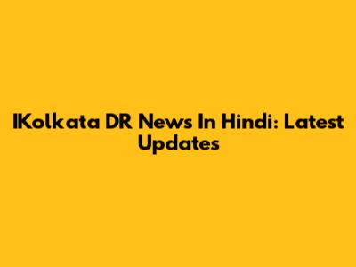 IKolkata DR News In Hindi: Latest Updates