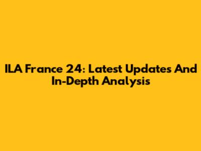 ILA France 24: Latest Updates And In-Depth Analysis