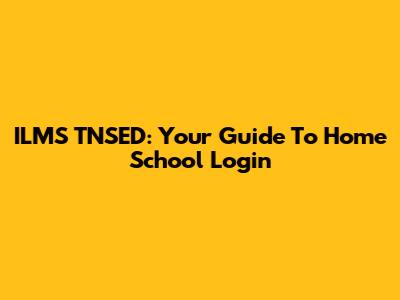 ILMS TNSED: Your Guide To Home School Login