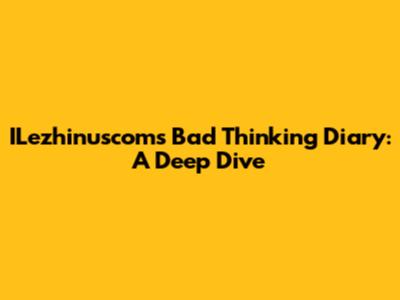 ILezhinuscom's Bad Thinking Diary: A Deep Dive
