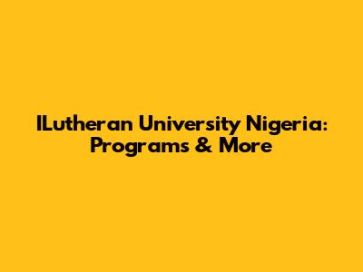 ILutheran University Nigeria: Programs & More