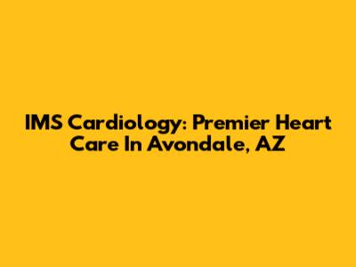 IMS Cardiology: Premier Heart Care In Avondale, AZ