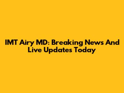 IMT Airy MD: Breaking News And Live Updates Today