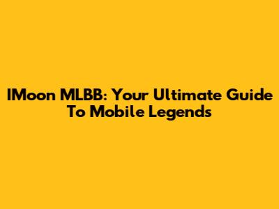 IMoon MLBB: Your Ultimate Guide To Mobile Legends