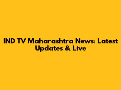 IND TV Maharashtra News: Latest Updates & Live